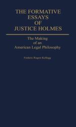 The Formative Essays of Justice Holmes : The Making of an American Legal Philosophy
