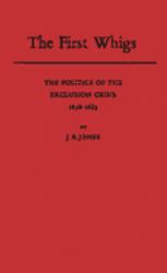 The First Whigs : The Politics of the Exclusion Crisis, 1678-1683