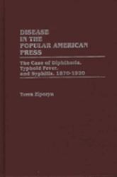 Disease in the Popular American Press Vol. 24 : The Case of Diphtheria, Typhoid Fever, and Syphilis, 1870-1920