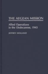 The Aegean Mission : Allied Operations in the Dodecanese 1943