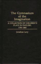 The Gymnasium of the Imagination : A Collection of Children's Plays in English, 1780-1860