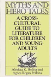 Myths and Hero Tales : A Cross-Cultural Guide to Literature for Children and Young Adults