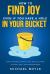 How to Find Joy Even If You Have a Hole in Your Bucket : Stop Suffering, Start Living, and Cultivate the Only Skill That Matters Most