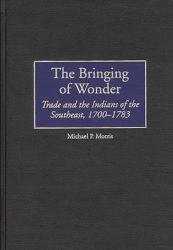 The Bringing of Wonder : Trade and the Indians of the Southeast, 1700-1783
