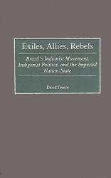 Exiles, Allies, Rebels No. 16 : Brazil's Indianist Movement, Indigenist Politics, and the Imperial Nation-State