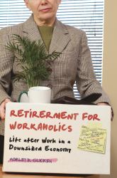 Retirement for Workaholics : Life after Work in a Downsized Economy
