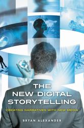 New Digital Storytelling, The: Creating Narratives with New Media