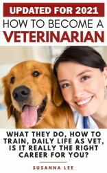 How to Become a Veterinarian : What They Do, How to Train, Daily Life As Vet, Is It Really the Right Career for You?