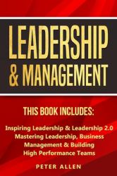 Leadership and Management : This Book Includes: Inspiring Leadership and Leadership 2. 0. Mastering Leadership, Business Management and Building High Performance Teams