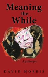 Meaning the While : A Grotesque