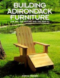 Building Adirondack Furniture : The Art, the History, and the How-To