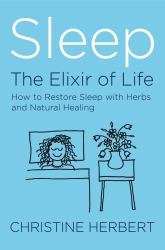 Sleep, the Elixir of Life : How to Restore Sleep with Herbs and Natural Healing