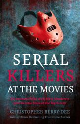 Serial Killers at the Movies : My Intimate Talks with Mass Murderers Who Became Stars of the Big Screen