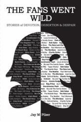 The Fans Went Wild : Stories of Devotion, Desertion, and Despair
