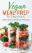 Vegan Meal Prep for Beginners : 30 Days of Delicious and Easy Whole Foods Recipes to Save Time and Eat Healthy with Meal Prepping for a Plant-Based Diet