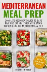 Mediterranean Meal Prep : Complete Beginner's Guide to Save Time and Eat Healthier with Batch Cooking for the Mediterranean Diet