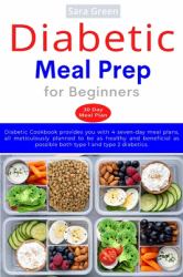 Diabetic Meal Prep for Beginners : Diabetic Cookbook Provides You with 4 Seven-Day Meal Plans, All Meticulously Planned to Be As Healthy and Beneficial As Possible Both Type 1 and Type 2 Diabetics