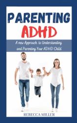 Parenting ADHD : A New Approach to Understanding and Parenting Your ADHD Child