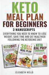 Keto Meal Plan for Beginners : 3 Manuscripts - Everything You Need to Know to Lose Weight, Save Time and Eat Healthier Following the Ketogenic Diet