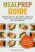 Meal Prep Guide : Discover How to Lose Weight, Spend Less Time in the Kitchen and Eat Healthier with Meal Prepping