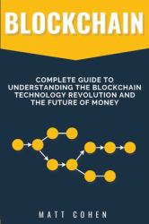 Blockchain : Complete Guide to Understanding the Blockchain Technology Revolution and the Future of Money