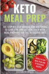 Keto Meal Prep : The Step-By-Step Manual for Beginners to Save Time and Eat Healthier with Meal Prepping for the Ketogenic Diet