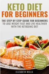 Keto Diet for Beginners : The Step by Step Guide for Beginners to Lose Weight Fast and Live Healthier with the Ketogenic Diet