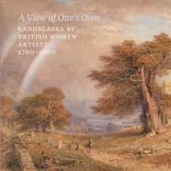 A View of One's Own : Landscapes by British Women Artists, 1760-1860