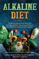 Alkaline Diet : The Best Ph Alkaline Plant Based Diet for Beginners with Proven Herbal Medicine Recipe Book for Heartburn and Indigestion: with Emma Aqiyl, Susan Green Aniys, and Shelley Aviv MD