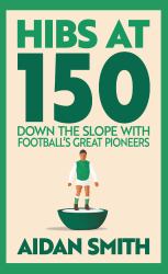 Hibs At 150 : Down the Slope with Football's Great Pioneers