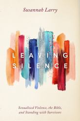 Leaving Silence : Sexualized Violence, the Bible, and Standing with Survivors