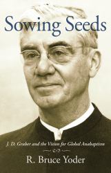 Sowing Seeds : J. D. Graber and the Vision for Global Anabaptism