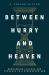 Between Hurry and Heaven : Recovering Purpose and Presence in a Distracted Age