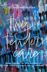 Thy Tender Care : What Caregiving and Disability Can Teach Us about the Kingdom of God