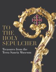 To the Holy Sepulcher : Treasures from the Terra Sancta Museum