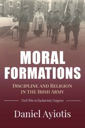 Moral Formations : Discipline and Religion in the Irish Army