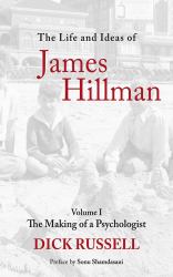 The Life and Ideas of James Hillman Vol. 1 : Volume I: the Making of a Psychologist
