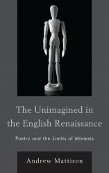 The Unimagined in the English Renaissance : Poetry and the Limits of Mimesis