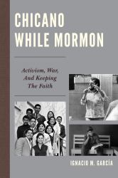 Chicano While Mormon : Activism, War, and Keeping the Faith