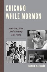 Chicano While Mormon : Activism, War, and Keeping the Faith