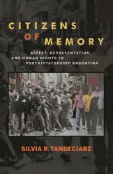 Citizens of Memory : Affect, Representation, and Human Rights in Postdictatorship Argentina