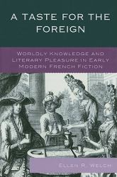 A Taste for the Foreign : Worldly Knowledge and Literary Pleasure in Early Modern French Fiction