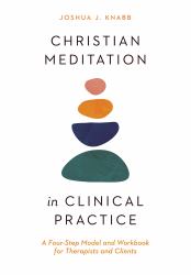 Christian Meditation in Clinical Practice : A Four-Step Model and Workbook for Therapists and Clients