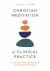 Christian Meditation in Clinical Practice : A Four-Step Model and Workbook for Therapists and Clients