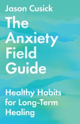 The Anxiety Field Guide : Healthy Habits for Long-Term Healing