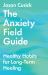 The Anxiety Field Guide : Healthy Habits for Long-Term Healing The Anxiety Field Guide : Healthy Habits for Long-Term Healing