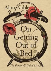 On Getting Out of Bed : The Burden & Gift of Living