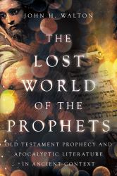 The Lost World of the Prophets : Old Testament Prophecy and Apocalyptic Literature in Ancient Contexts