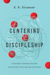 Centering Discipleship : A Pathway for Multiplying Spectators into Mature Disciples