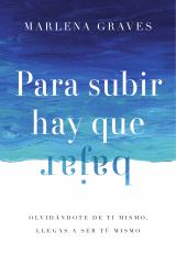 Para Subir Hay Que Bajar : Olvidándote de Ti Mismo, Llegas a Ser Tú Mismo